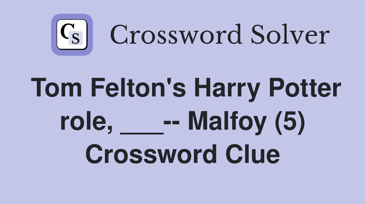 Tom Felton's Harry Potter role, ___-- Malfoy (5) Crossword Clue