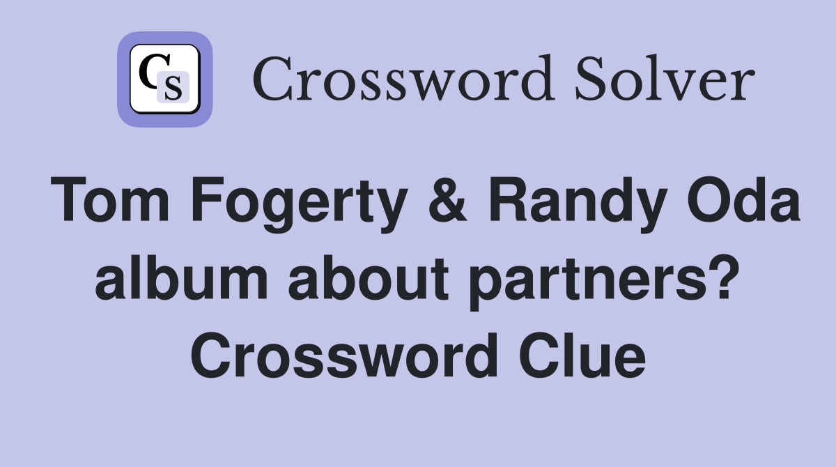 Tom Fogerty & Randy Oda album about partners? Crossword Clue