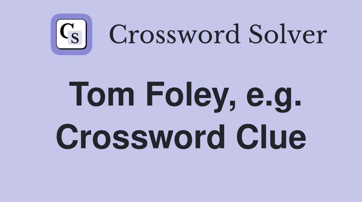 Tom Foley, e.g. Crossword Clue