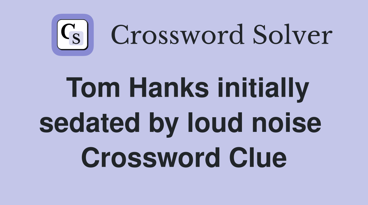 Tom Hanks initially sedated by loud noise  Crossword Clue