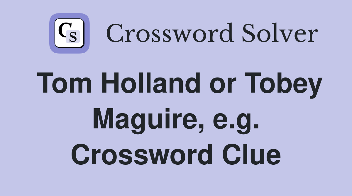 Tom Holland or Tobey Maguire, e.g. Crossword Clue