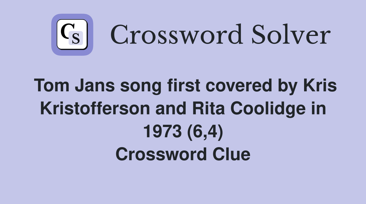 Tom Jans song first covered by Kris Kristofferson and Rita Coolidge in 1973 (6,4) Crossword Clue