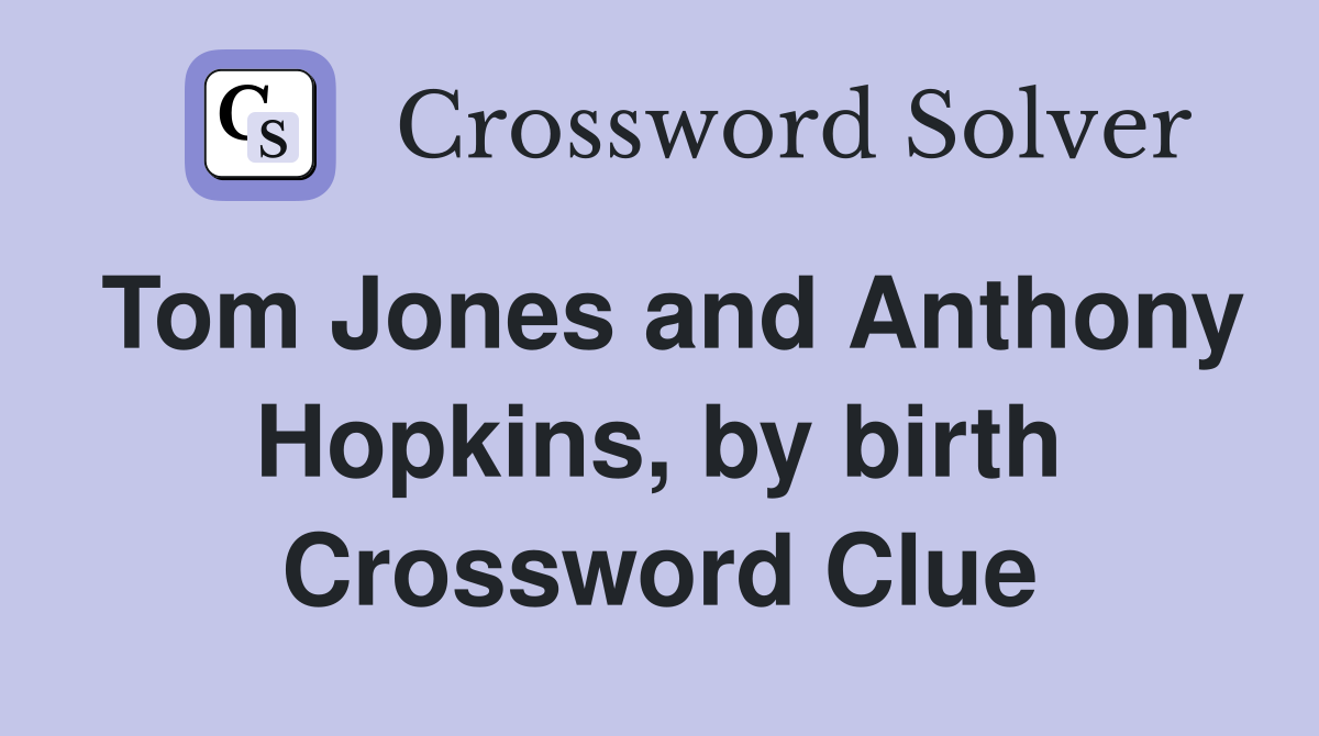 Tom Jones and Anthony Hopkins, by birth Crossword Clue