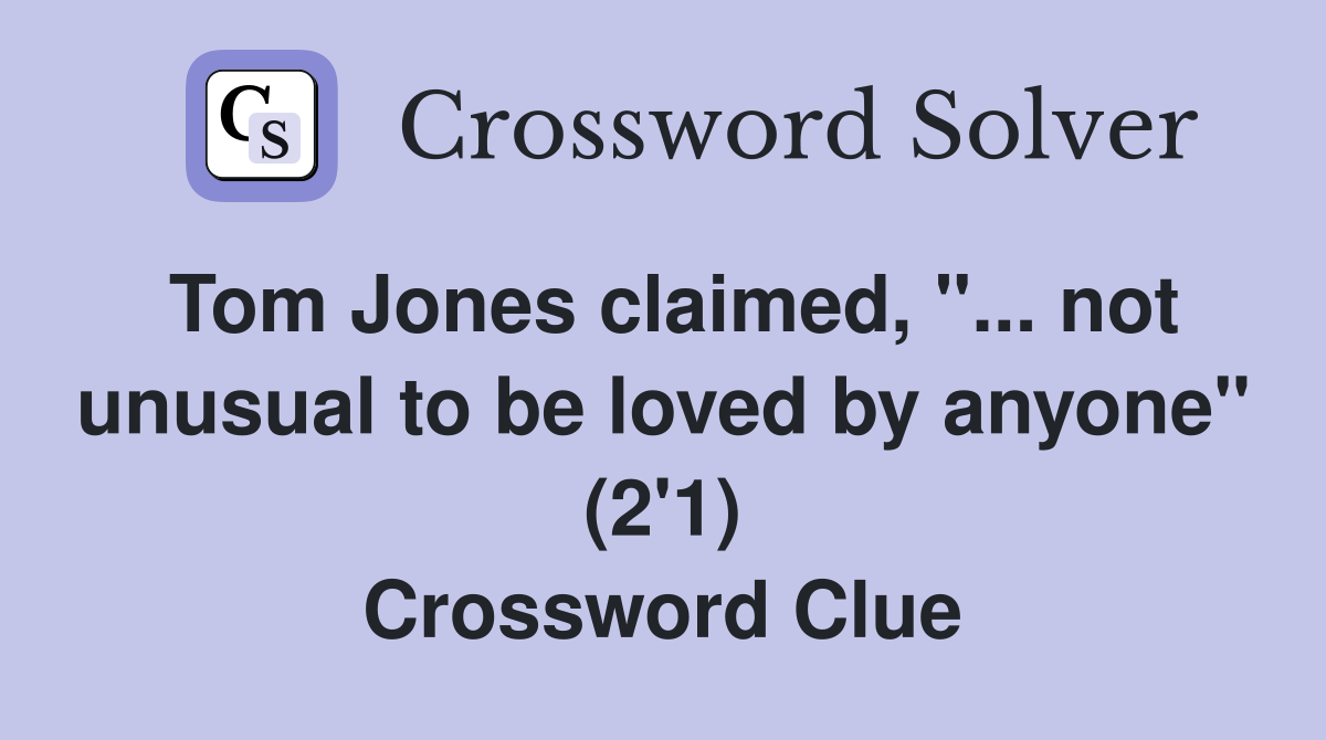Tom Jones claimed, "... not unusual to be loved by anyone" (2'1) Crossword Clue