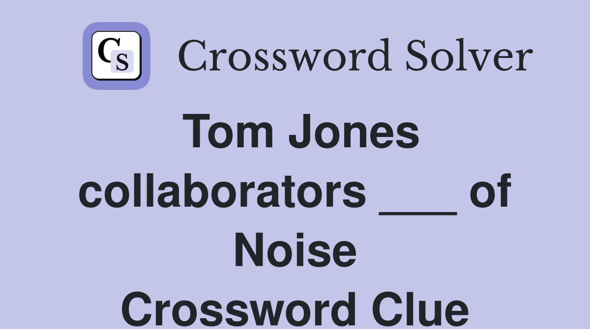 Tom Jones collaborators ___ of Noise Crossword Clue