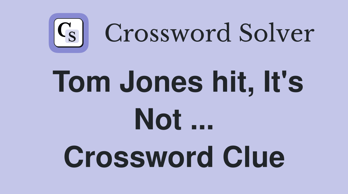 Tom Jones hit, It's Not ... Crossword Clue