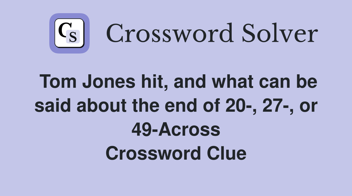 Tom Jones hit, and what can be said about the end of 20-, 27-, or 49-Across Crossword Clue