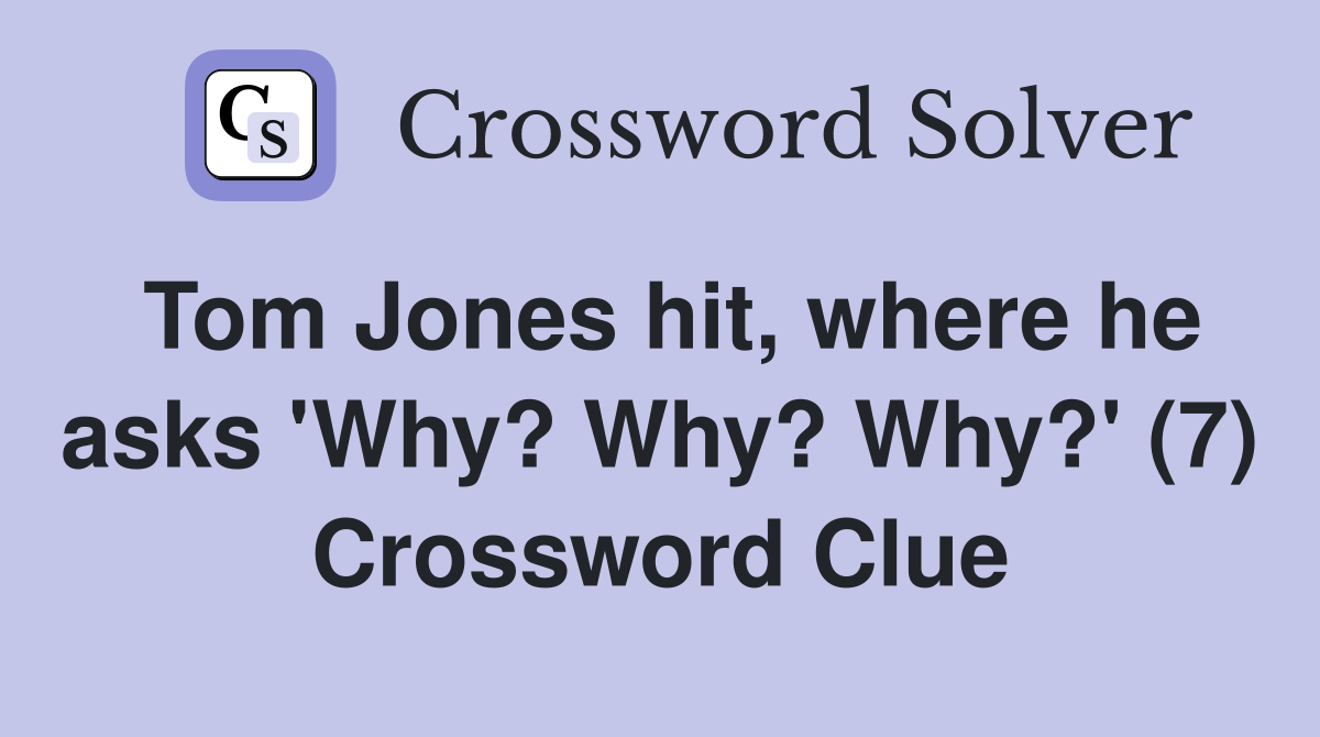 Tom Jones hit, where he asks 'Why? Why? Why?' (7) Crossword Clue