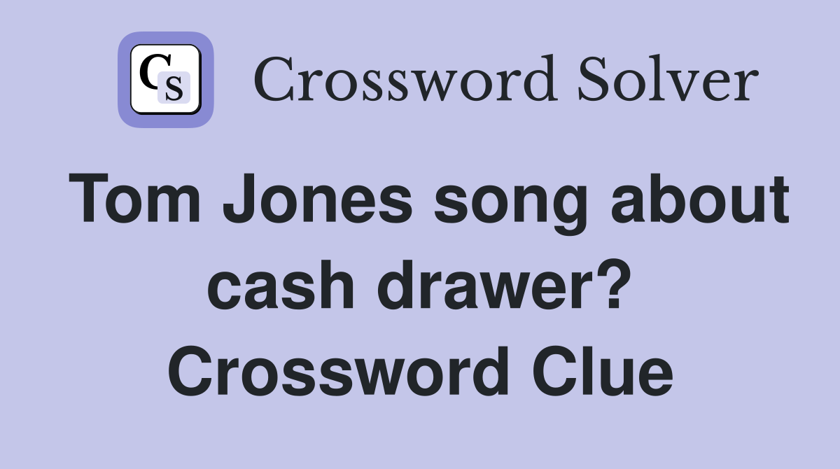 Tom Jones song about cash drawer? Crossword Clue