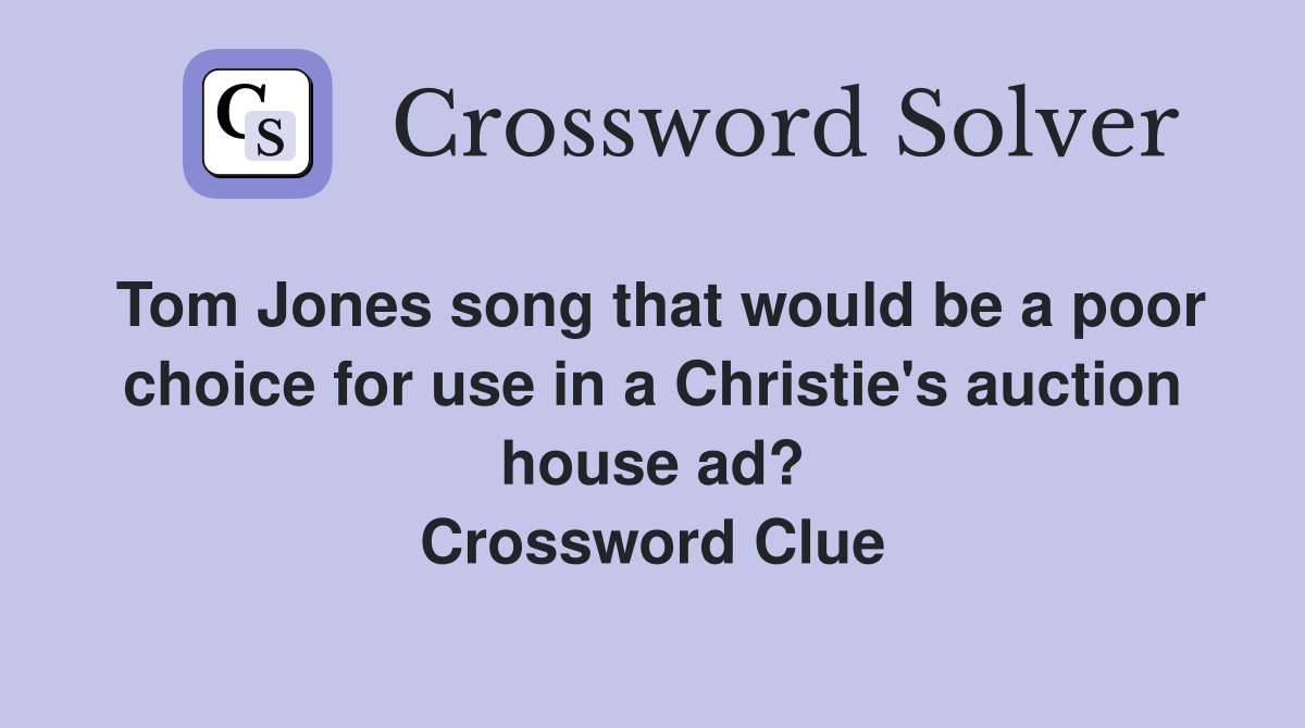 Tom Jones song that would be a poor choice for use in a Christie's auction house ad? Crossword Clue