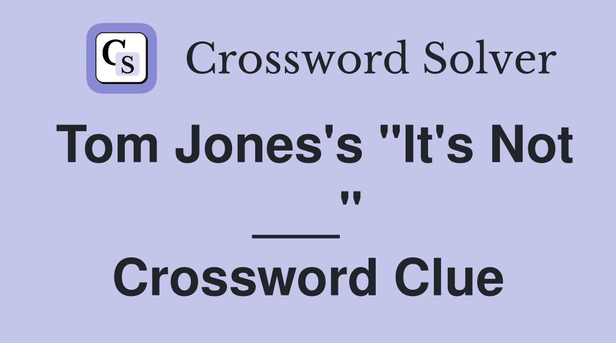Tom Jones's "It's Not ___" Crossword Clue