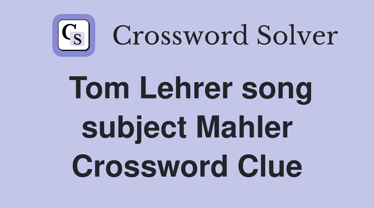 Tom Lehrer song subject Mahler Crossword Clue