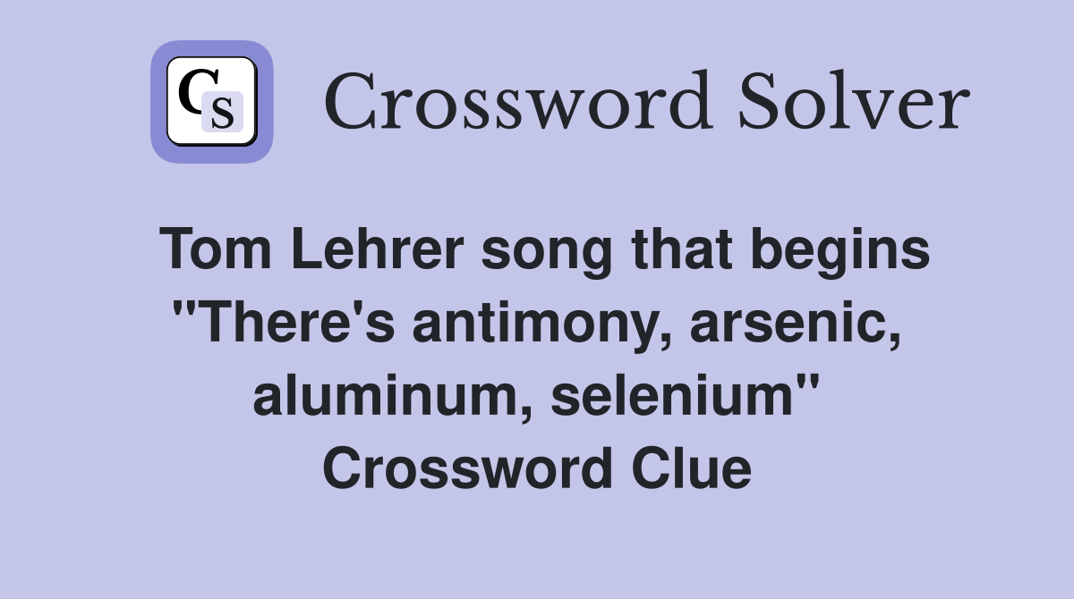 Tom Lehrer song that begins "There's antimony, arsenic, aluminum, selenium" Crossword Clue