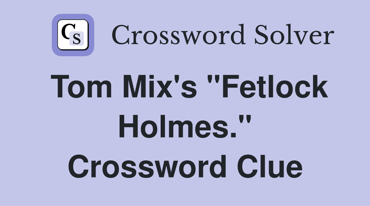 Tom Mix's "Fetlock Holmes." Crossword Clue
