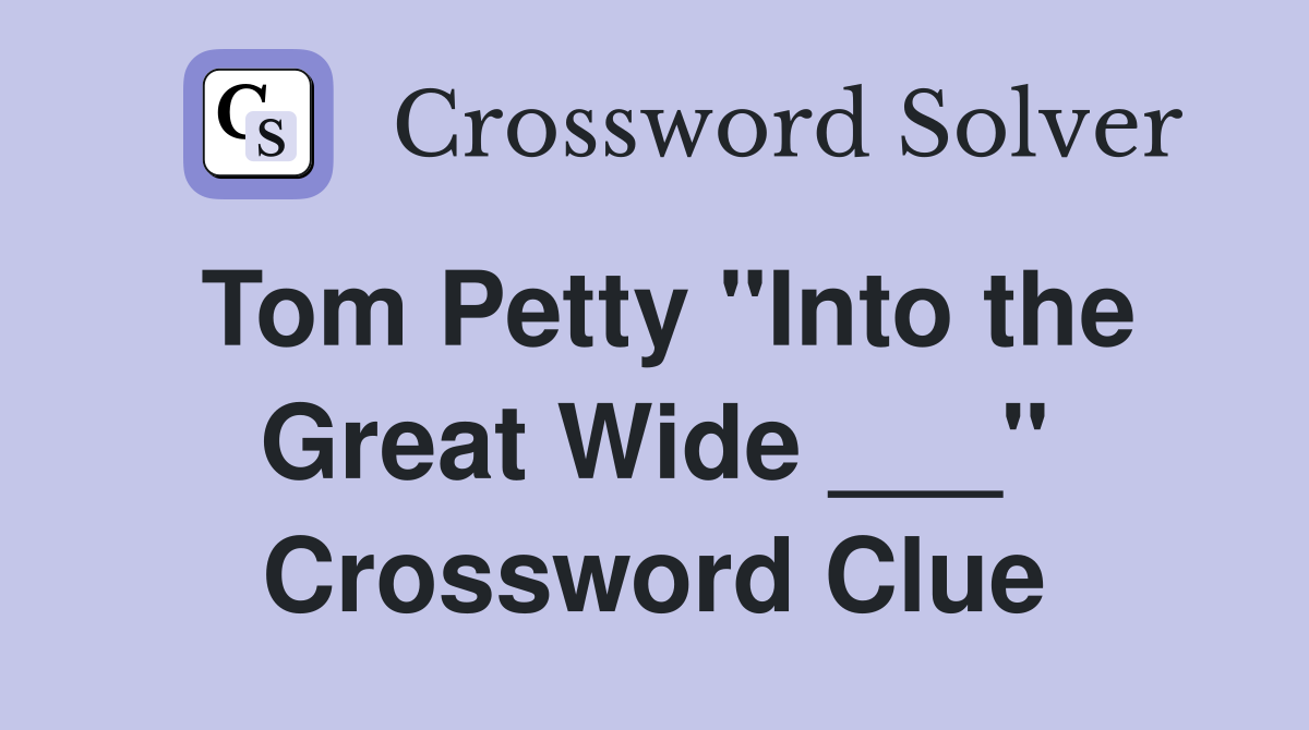 Tom Petty "Into the Great Wide ___" Crossword Clue