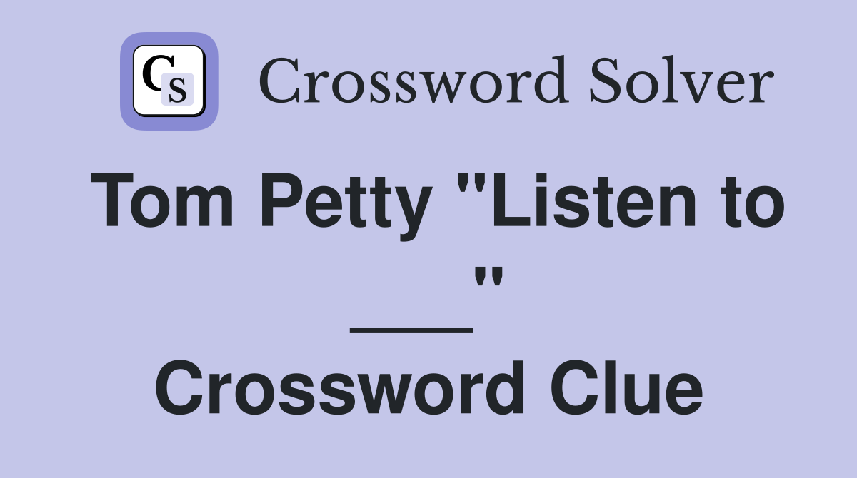 Tom Petty "Listen to ___" Crossword Clue