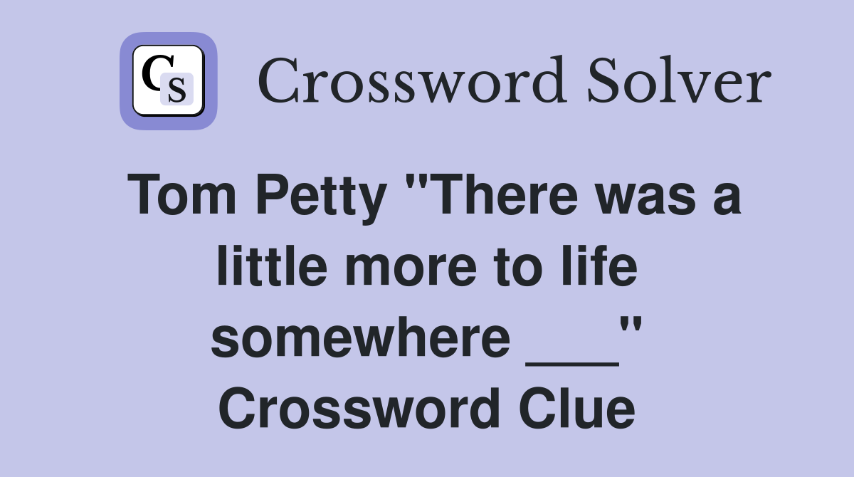 Tom Petty "There was a little more to life somewhere ___" Crossword Clue