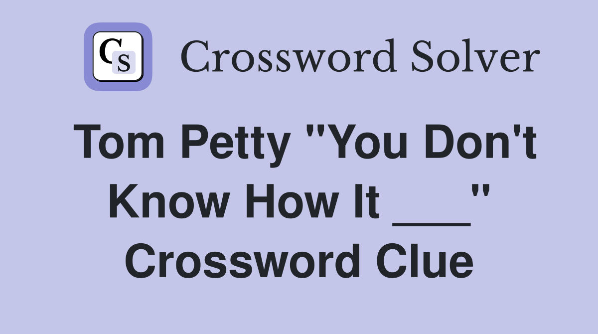 Tom Petty "You Don't Know How It ___" Crossword Clue