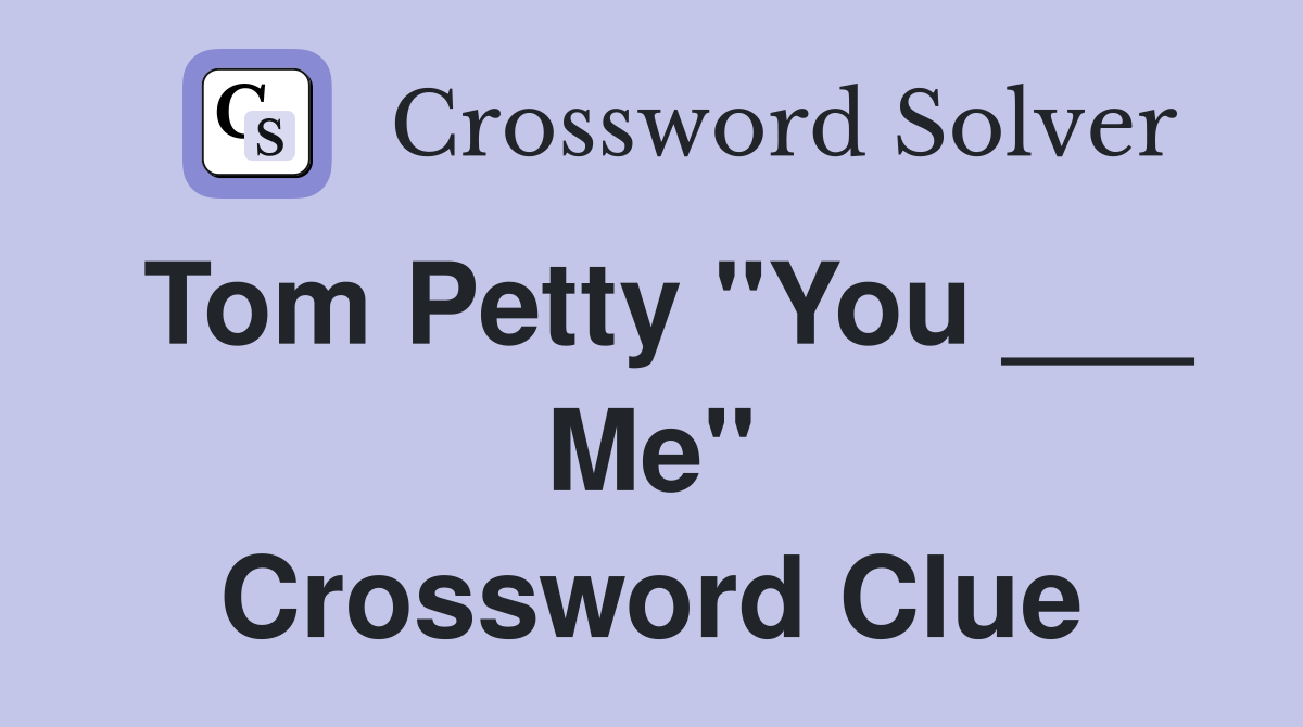 Tom Petty "You ___ Me" Crossword Clue