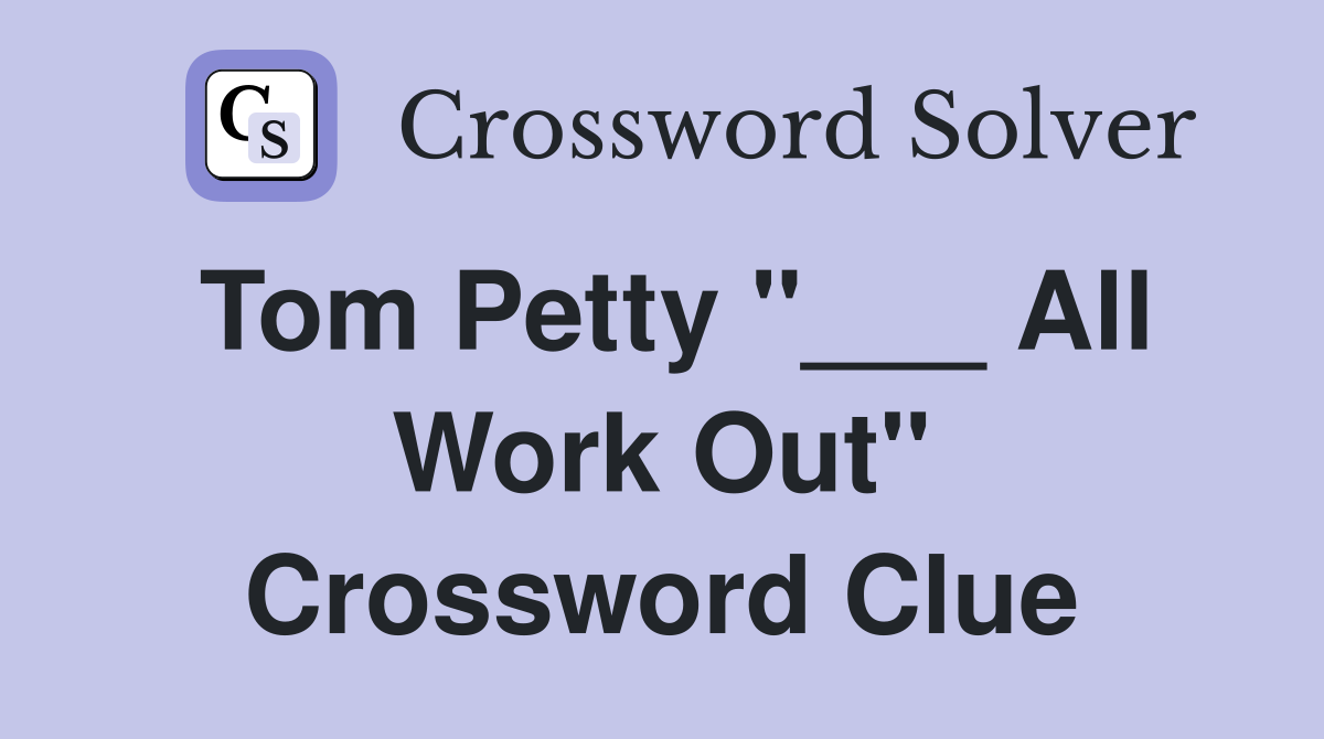 Tom Petty "___ All Work Out" Crossword Clue