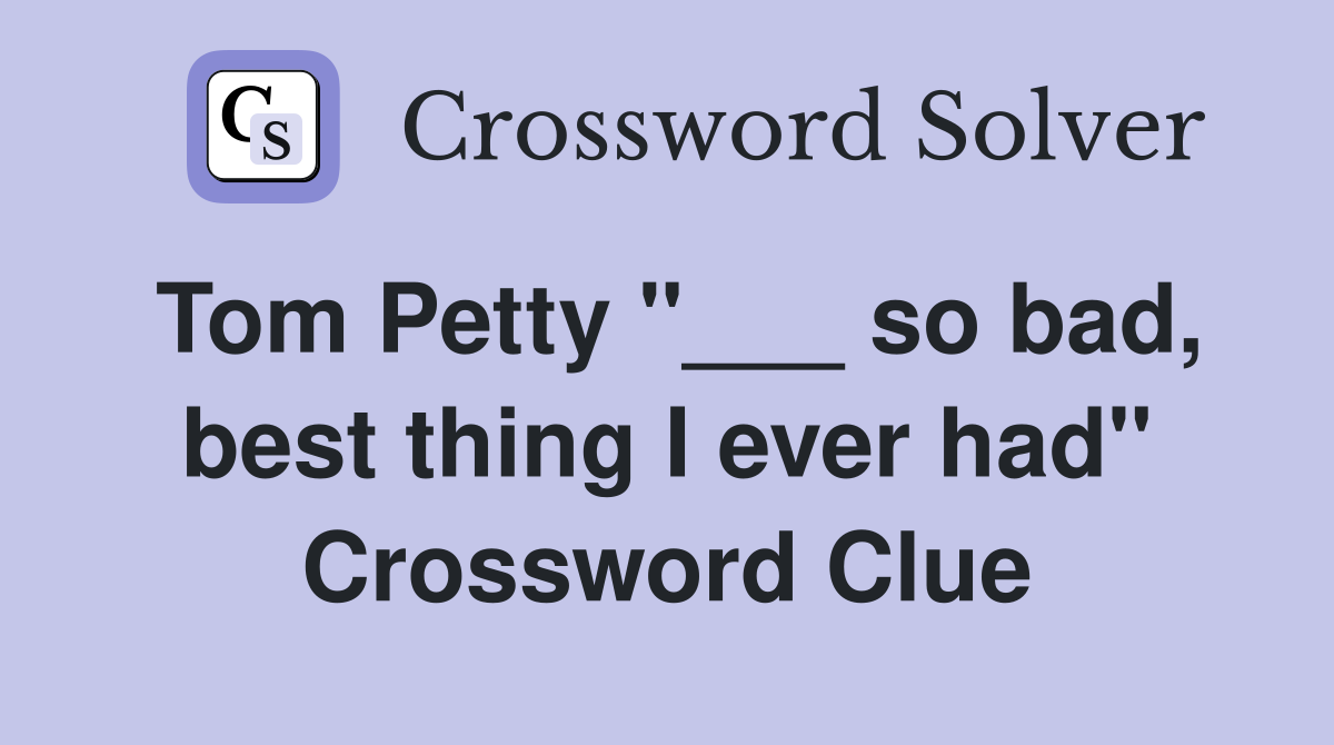 Tom Petty "___ so bad, best thing I ever had" Crossword Clue