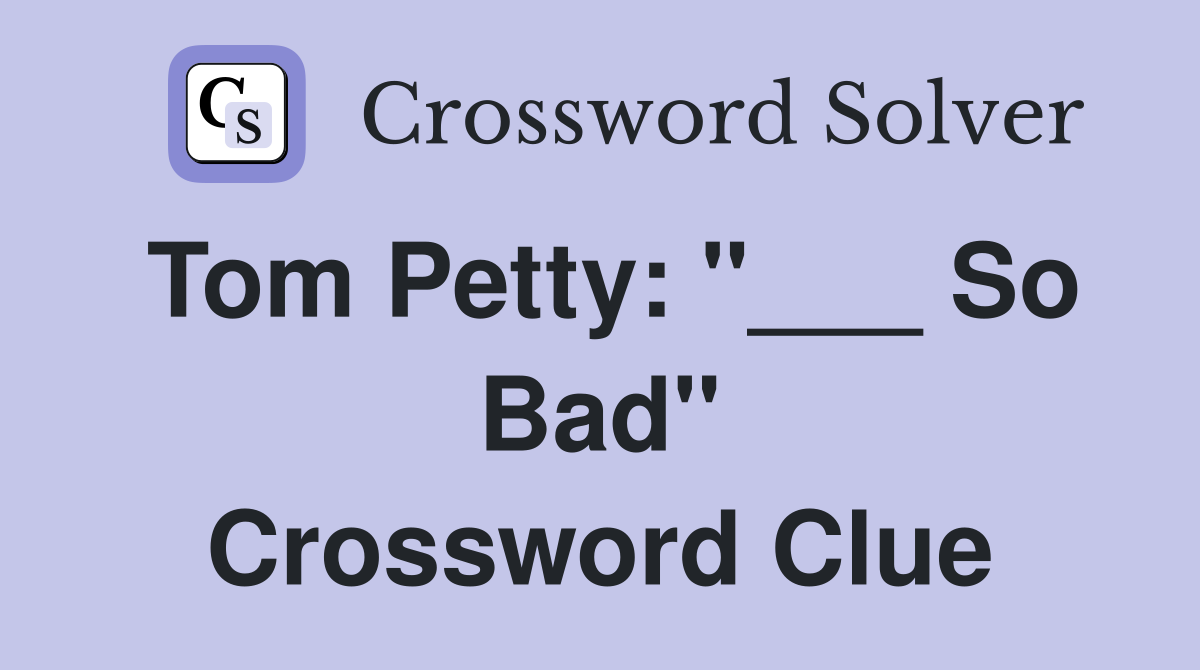 Tom Petty: "___ So Bad" Crossword Clue