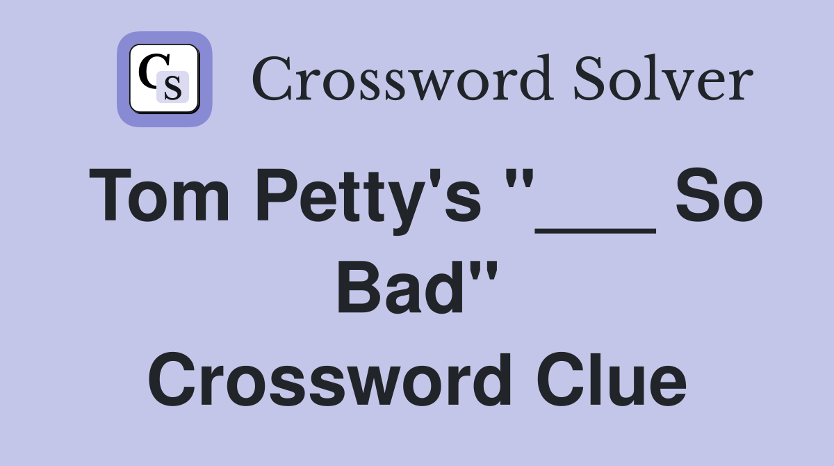 Tom Petty's "___ So Bad" Crossword Clue