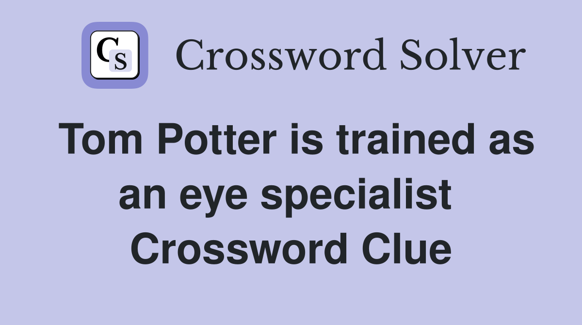 Tom Potter is trained as an eye specialist  Crossword Clue