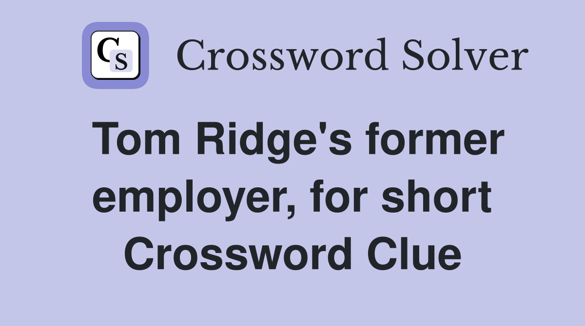Tom Ridge's former employer, for short Crossword Clue