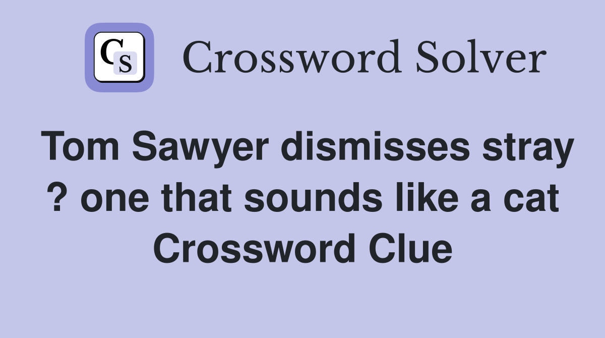 Tom Sawyer dismisses stray ? one that sounds like a cat Crossword Clue