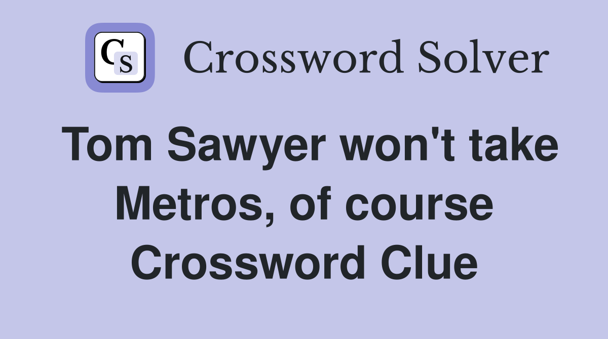 Tom Sawyer won't take Metros, of course Crossword Clue