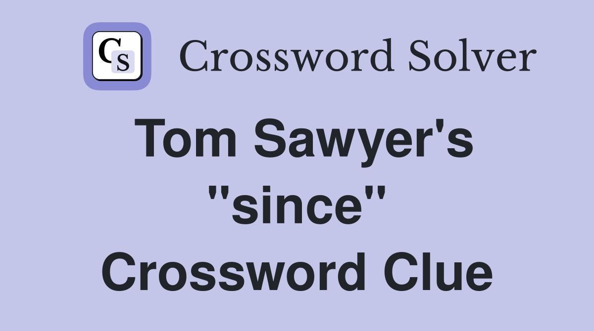 Tom Sawyer's ''since'' Crossword Clue