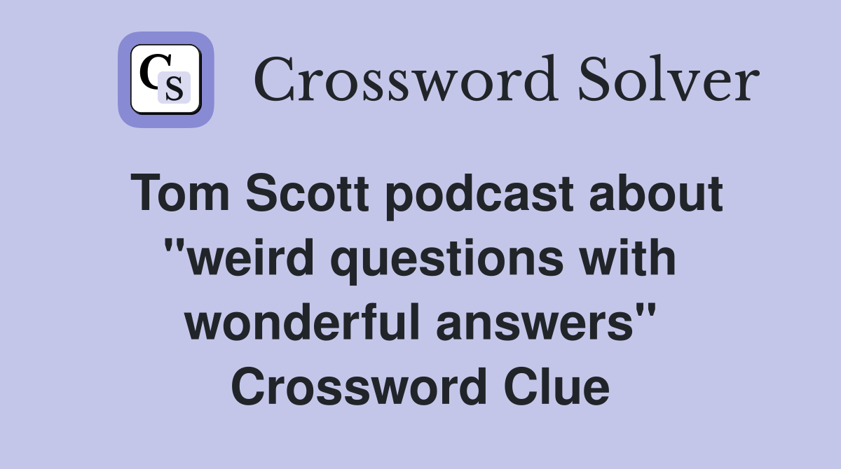 Tom Scott podcast about "weird questions with wonderful answers" Crossword Clue