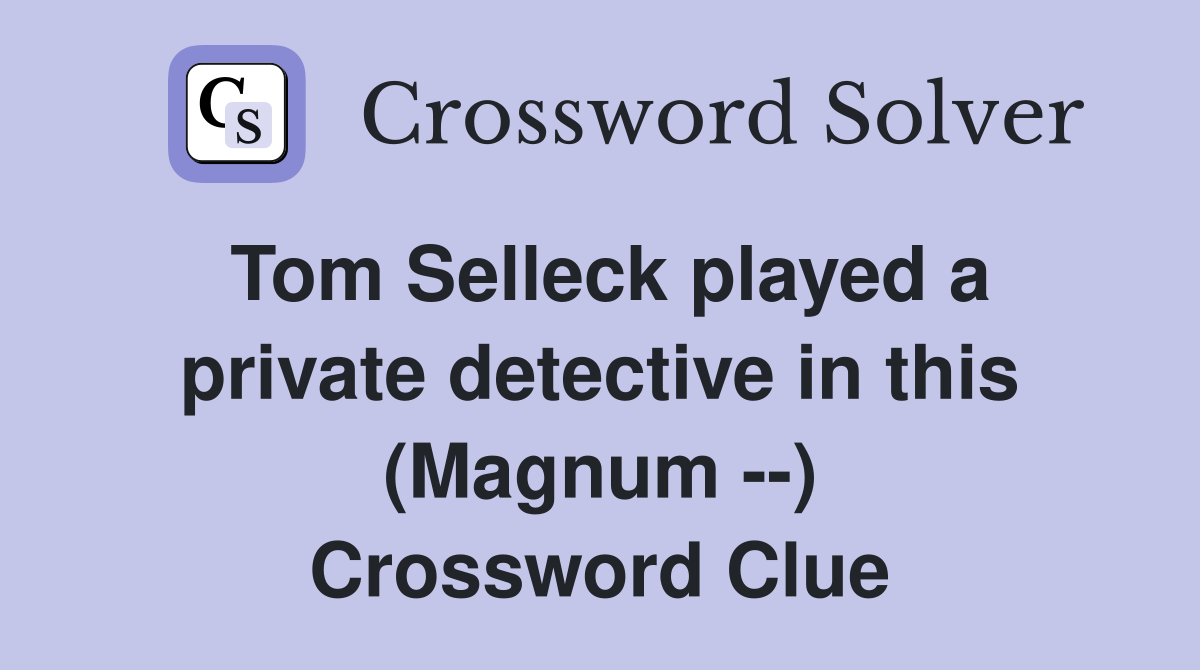 Tom Selleck played a private detective in this (Magnum --) Crossword Clue
