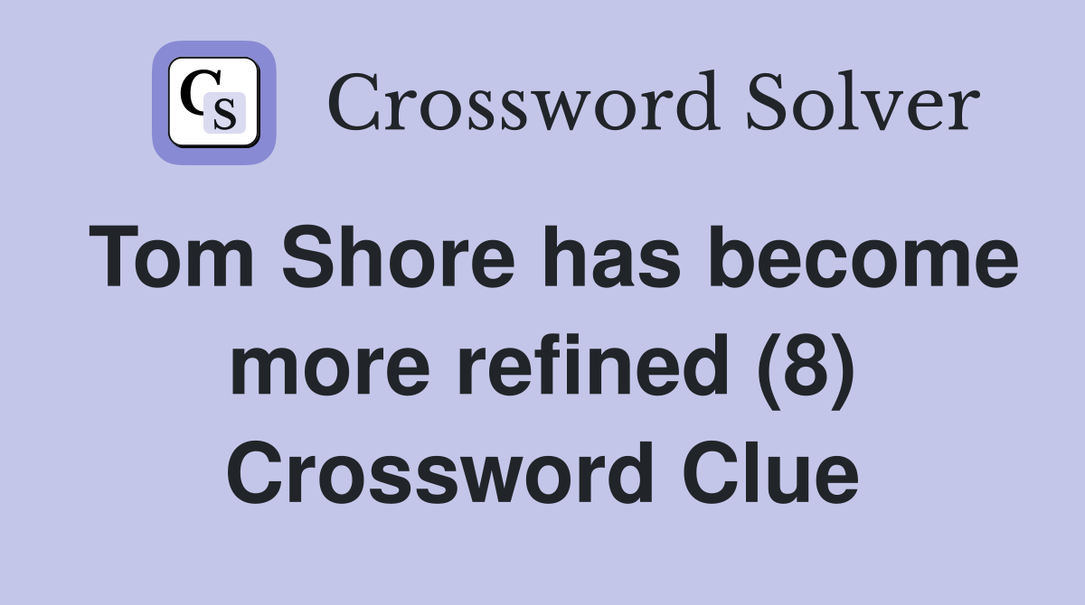 Tom Shore has become more refined (8) Crossword Clue
