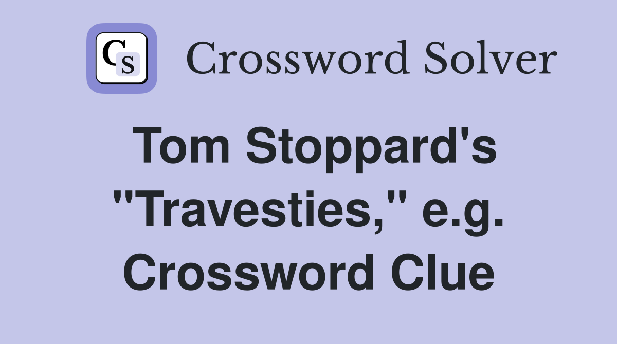 Tom Stoppard's "Travesties," e.g. Crossword Clue