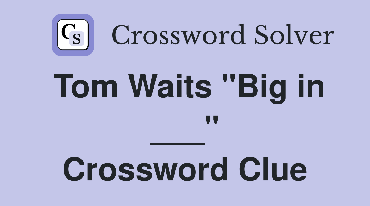 Tom Waits "Big in ___" Crossword Clue