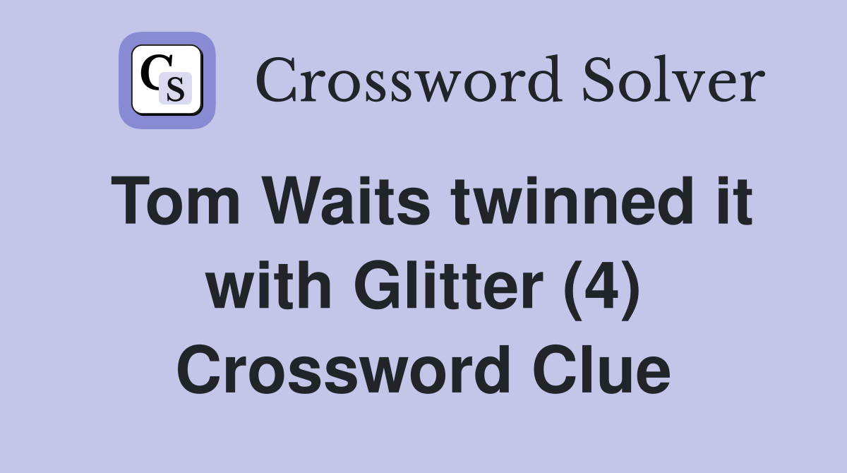 Tom Waits twinned it with Glitter (4) Crossword Clue