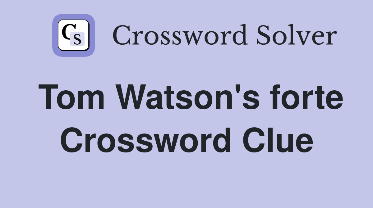Tom Watson's forte Crossword Clue