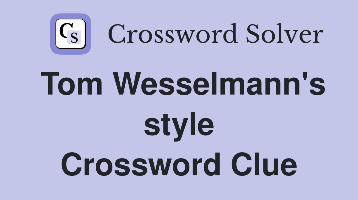 Tom Wesselmann's style Crossword Clue