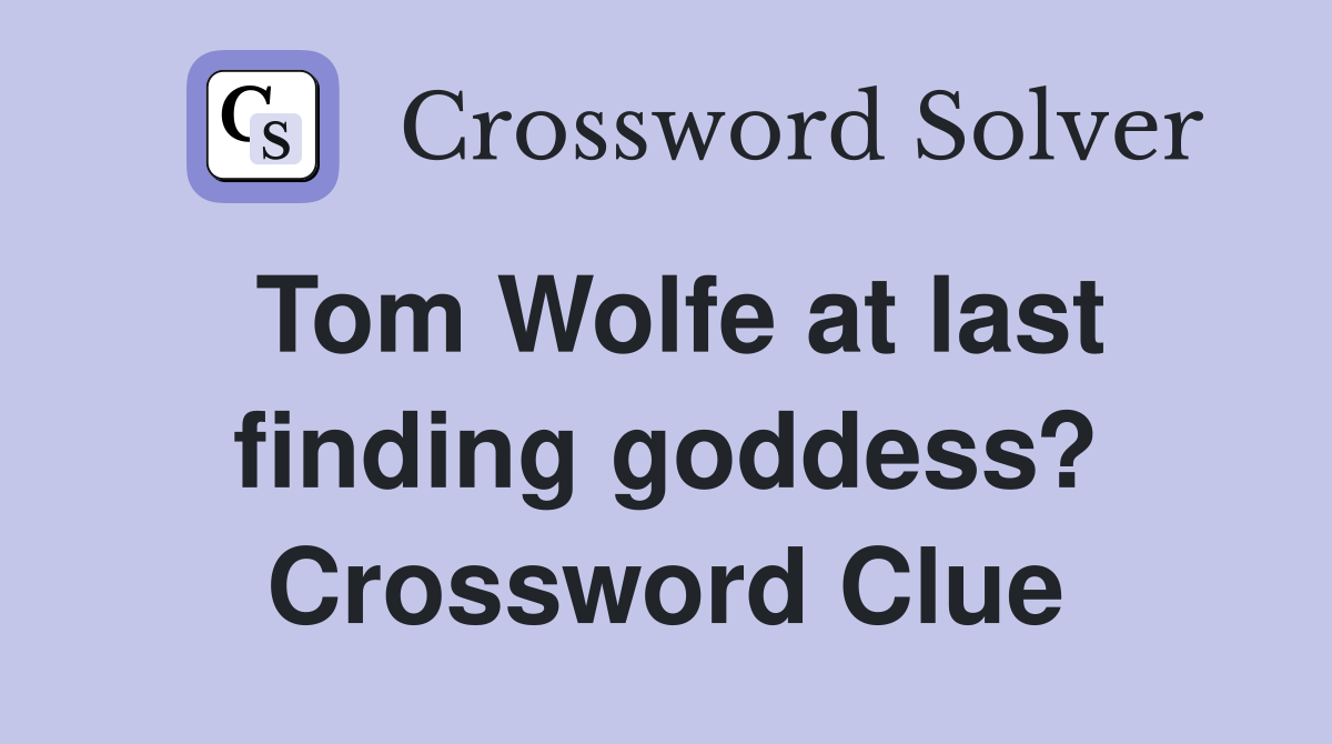 Tom Wolfe at last finding goddess? Crossword Clue