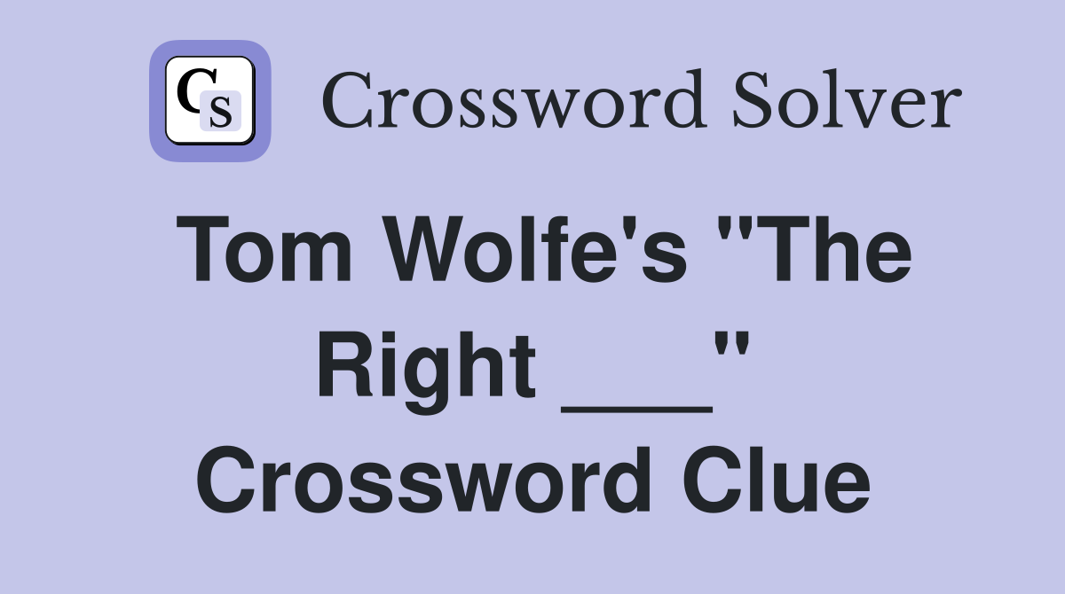 Tom Wolfe's "The Right ___" Crossword Clue