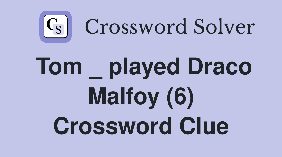 Tom _ played Draco Malfoy (6) Crossword Clue