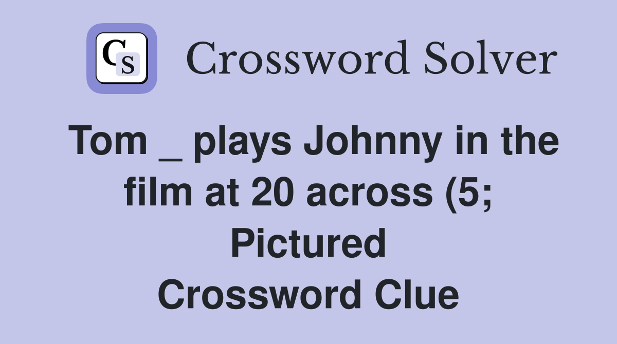 Tom plays Johnny in the film at 20 across (5 Pictured) Crossword Tom plays Johnny in the film at 20 across (5 Pictured) Crossword