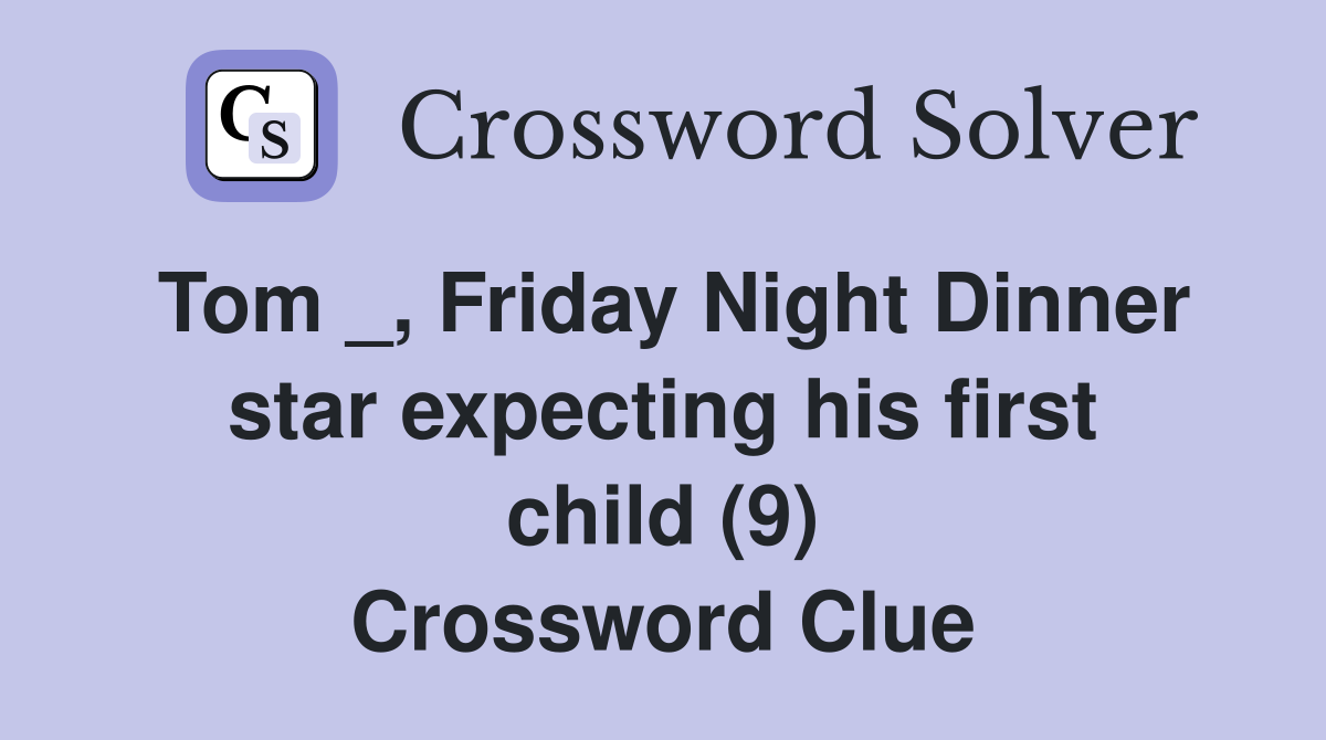 Tom _, Friday Night Dinner star expecting his first child (9) Crossword Clue