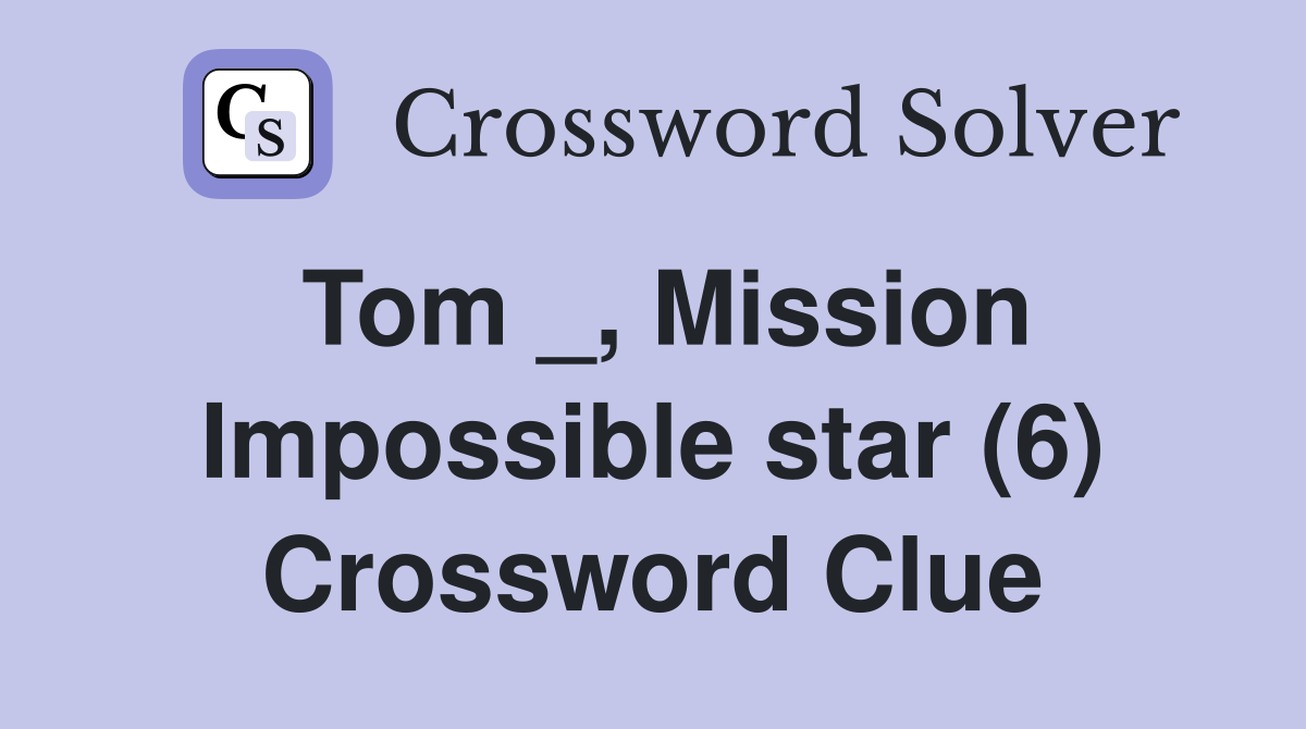 Tom _, Mission Impossible star (6) Crossword Clue