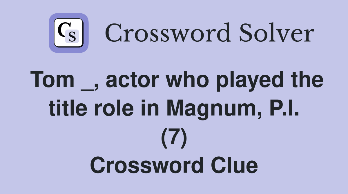 Tom _, actor who played the title role in Magnum, P.I. (7) Crossword Clue
