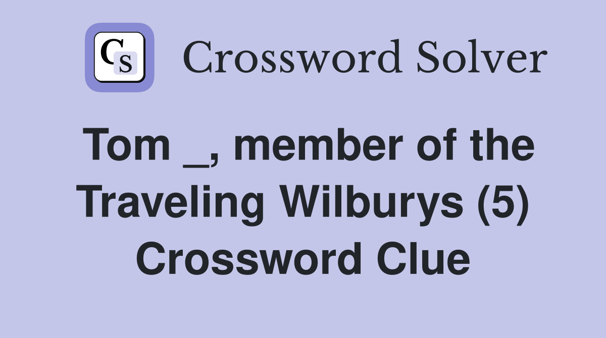Tom _, member of the Traveling Wilburys (5) Crossword Clue