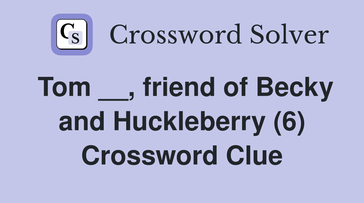 Tom __, friend of Becky and Huckleberry (6) Crossword Clue