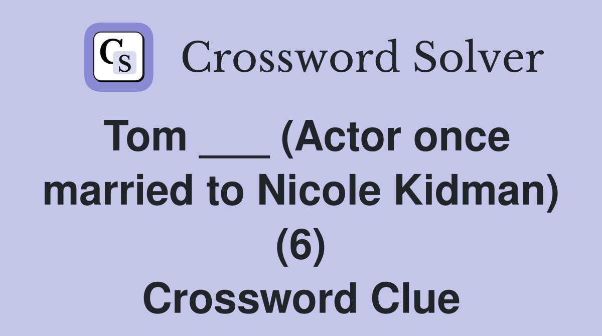Tom ___ (Actor once married to Nicole Kidman) (6) Crossword Clue